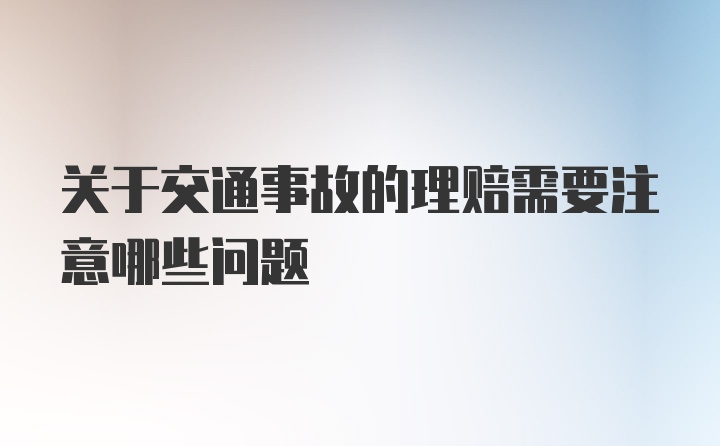 关于交通事故的理赔需要注意哪些问题