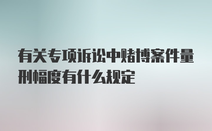 有关专项诉讼中赌博案件量刑幅度有什么规定