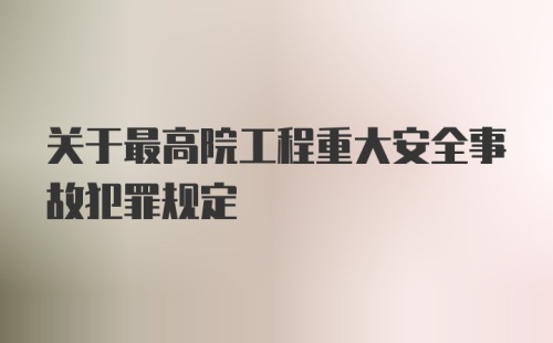 关于最高院工程重大安全事故犯罪规定