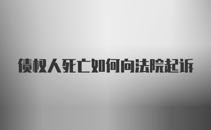 债权人死亡如何向法院起诉