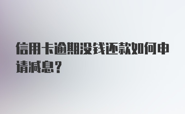 信用卡逾期没钱还款如何申请减息？