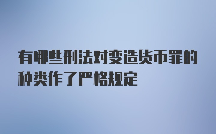 有哪些刑法对变造货币罪的种类作了严格规定