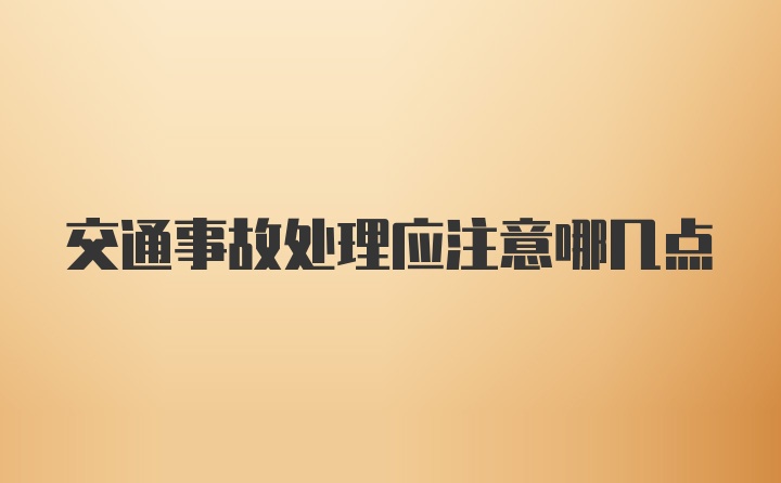 交通事故处理应注意哪几点