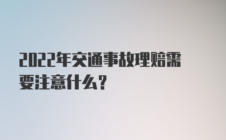 2022年交通事故理赔需要注意什么？