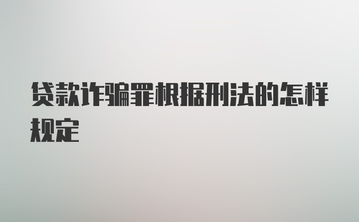 贷款诈骗罪根据刑法的怎样规定