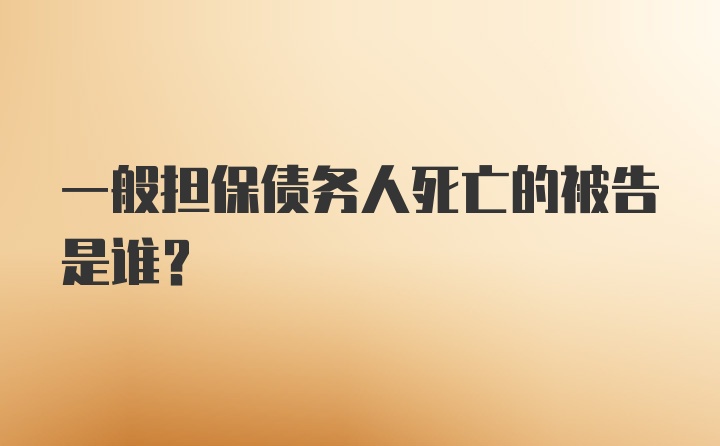 一般担保债务人死亡的被告是谁?