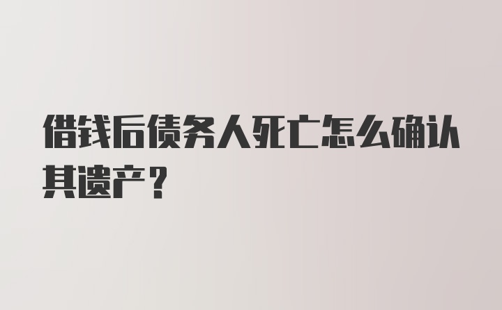 借钱后债务人死亡怎么确认其遗产？