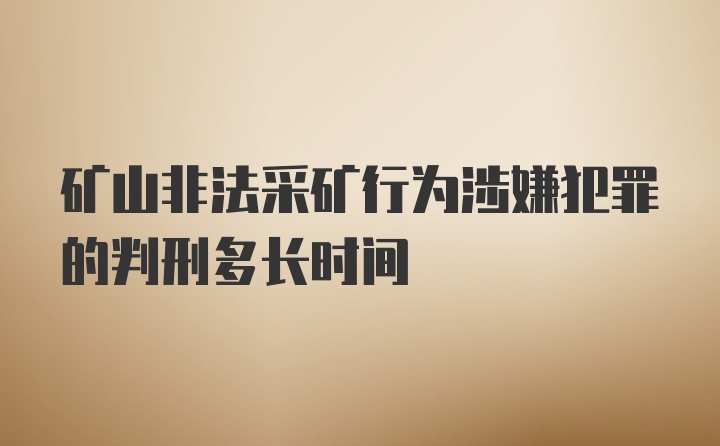 矿山非法采矿行为涉嫌犯罪的判刑多长时间