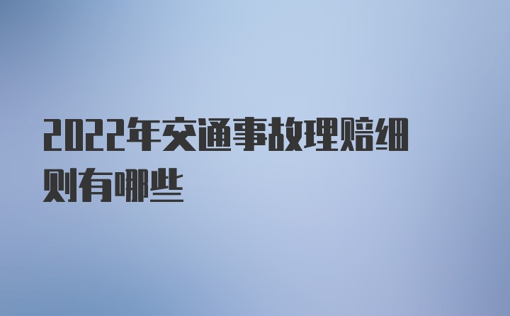 2022年交通事故理赔细则有哪些