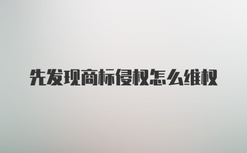 先发现商标侵权怎么维权