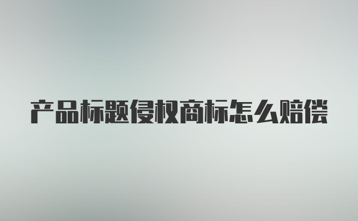 产品标题侵权商标怎么赔偿