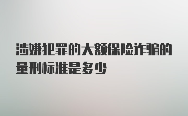 涉嫌犯罪的大额保险诈骗的量刑标准是多少