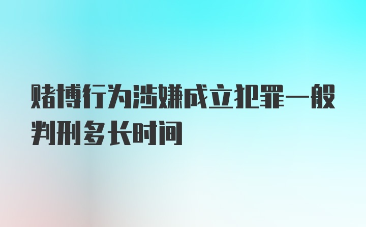 赌博行为涉嫌成立犯罪一般判刑多长时间