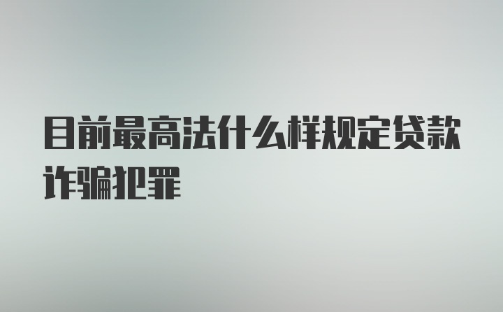 目前最高法什么样规定贷款诈骗犯罪