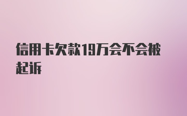 信用卡欠款19万会不会被起诉