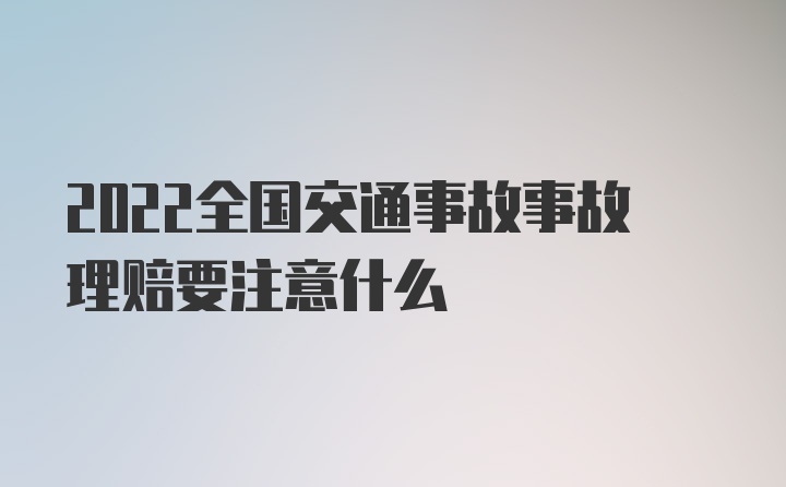 2022全国交通事故事故理赔要注意什么