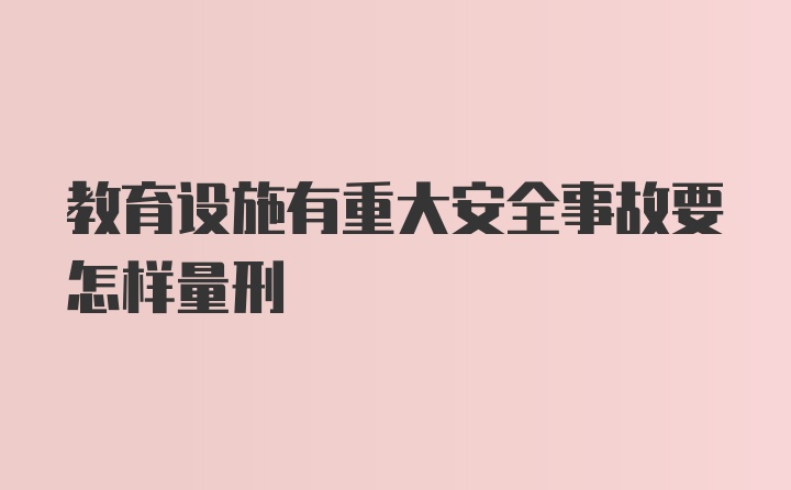 教育设施有重大安全事故要怎样量刑