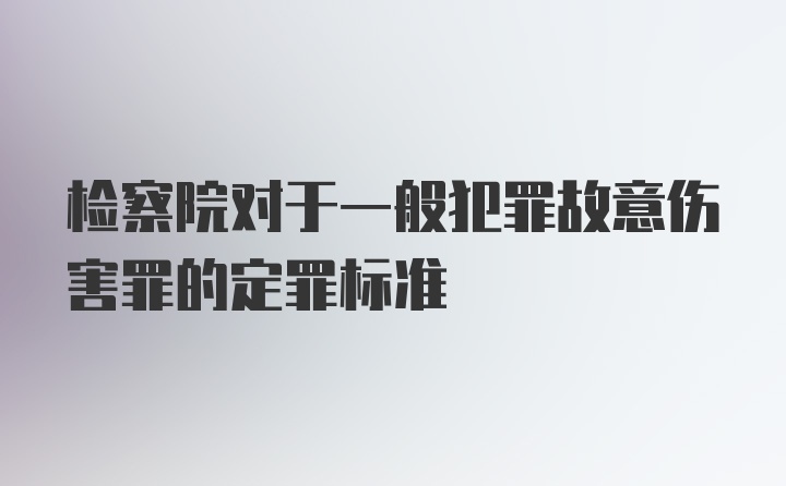 检察院对于一般犯罪故意伤害罪的定罪标准