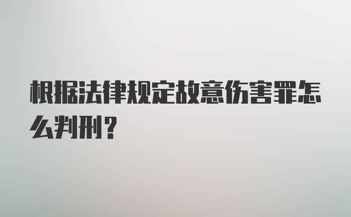 根据法律规定故意伤害罪怎么判刑？