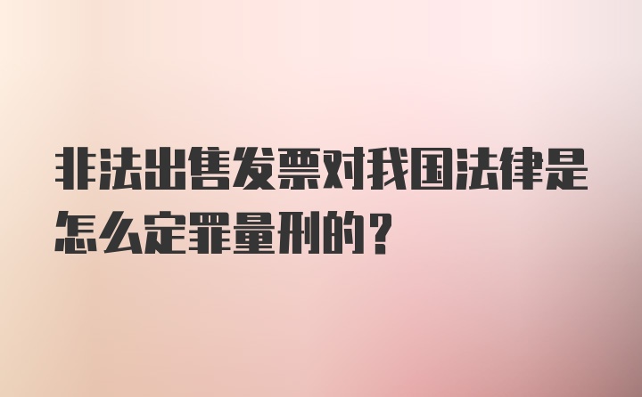 非法出售发票对我国法律是怎么定罪量刑的？