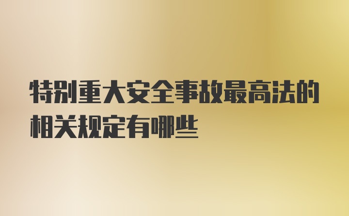 特别重大安全事故最高法的相关规定有哪些