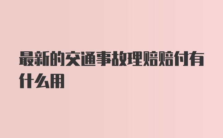 最新的交通事故理赔赔付有什么用