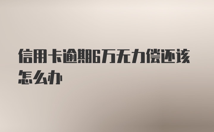 信用卡逾期6万无力偿还该怎么办