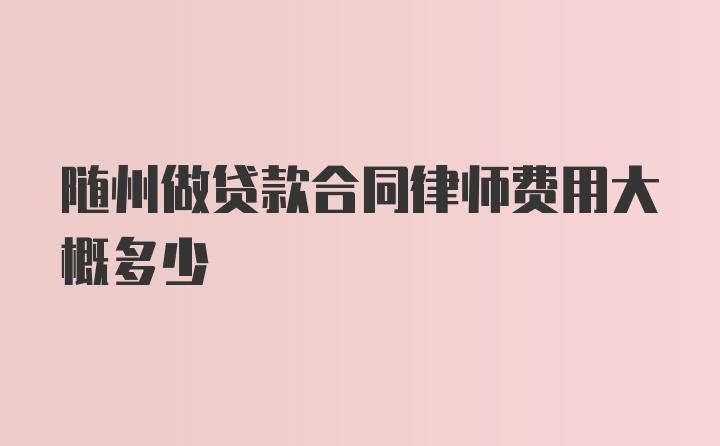 随州做贷款合同律师费用大概多少