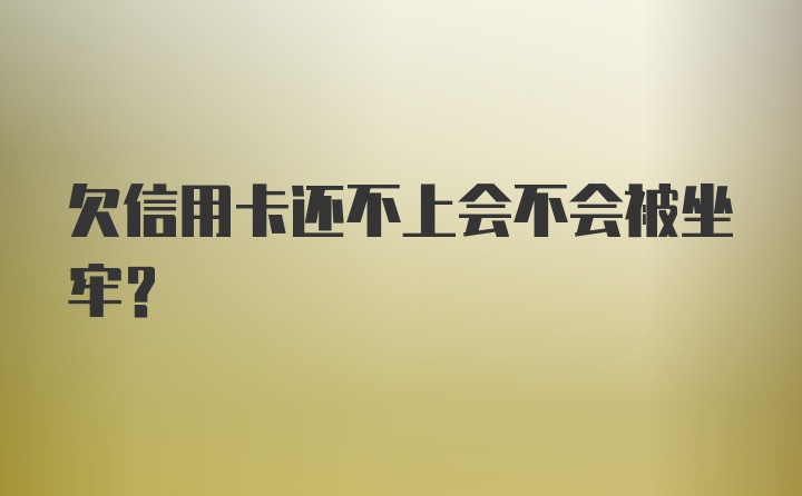 欠信用卡还不上会不会被坐牢？