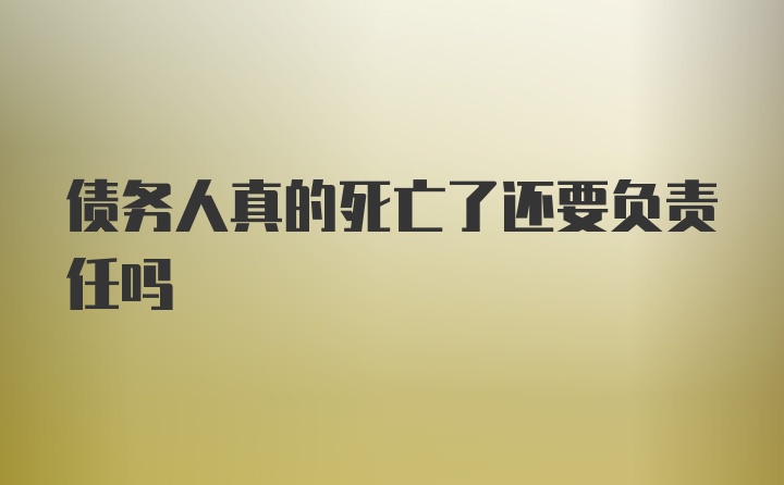 债务人真的死亡了还要负责任吗