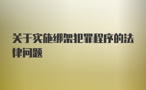 关于实施绑架犯罪程序的法律问题