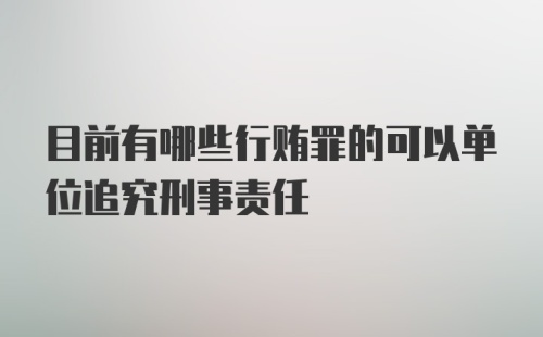 目前有哪些行贿罪的可以单位追究刑事责任