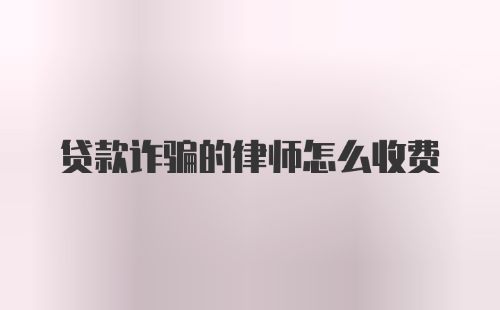 贷款诈骗的律师怎么收费