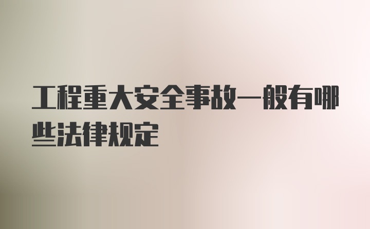 工程重大安全事故一般有哪些法律规定