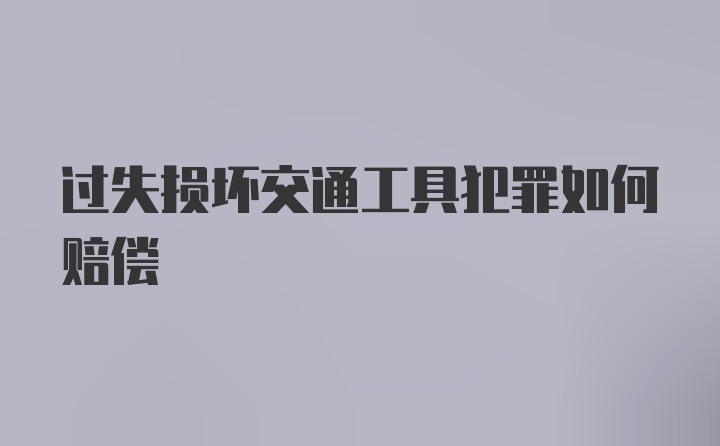 过失损坏交通工具犯罪如何赔偿