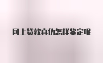 网上贷款真伪怎样鉴定呢