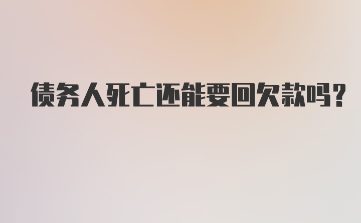 债务人死亡还能要回欠款吗?