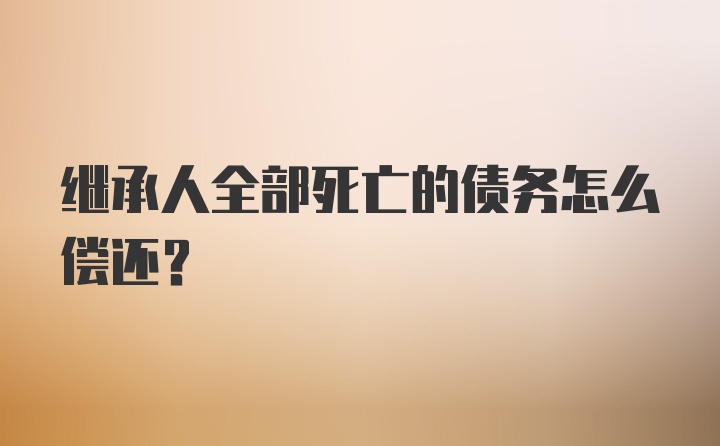 继承人全部死亡的债务怎么偿还？