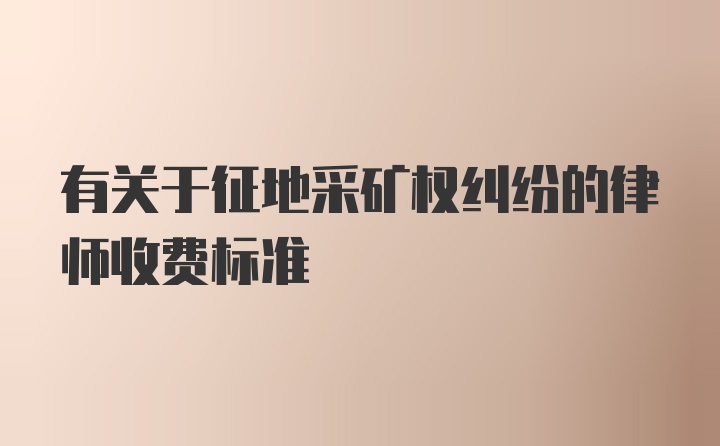 有关于征地采矿权纠纷的律师收费标准