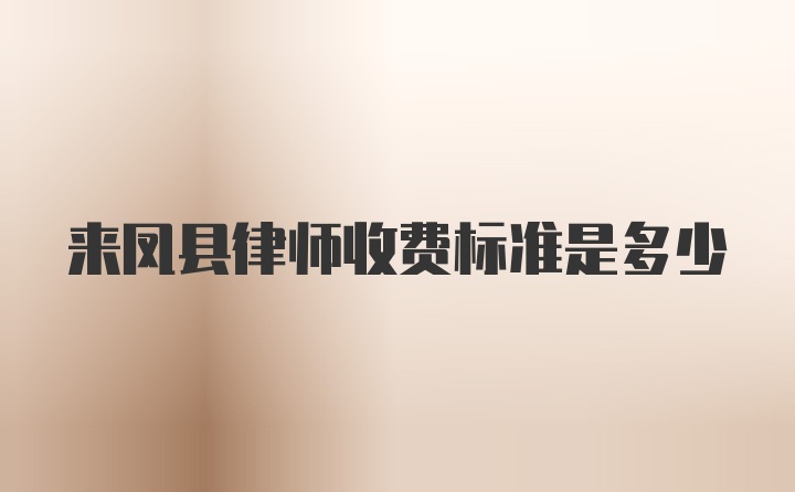 来凤县律师收费标准是多少