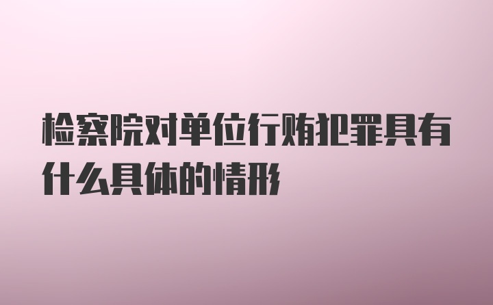 检察院对单位行贿犯罪具有什么具体的情形