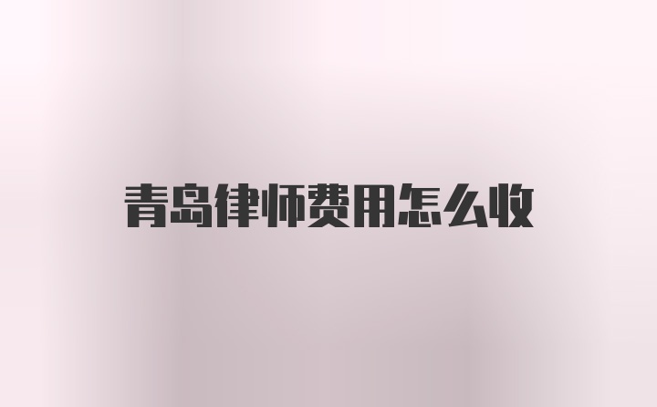 青岛律师费用怎么收