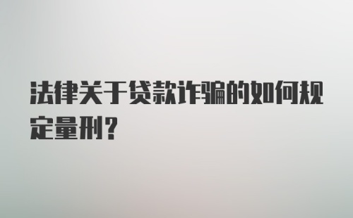 法律关于贷款诈骗的如何规定量刑？