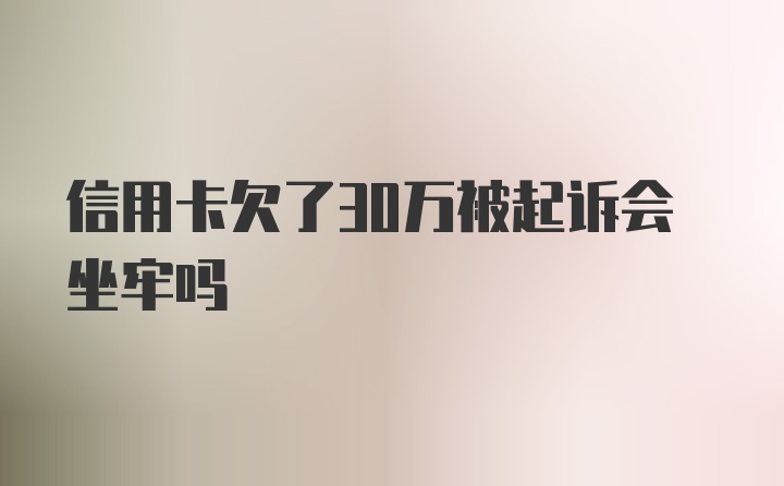 信用卡欠了30万被起诉会坐牢吗