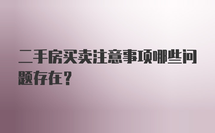 二手房买卖注意事项哪些问题存在？