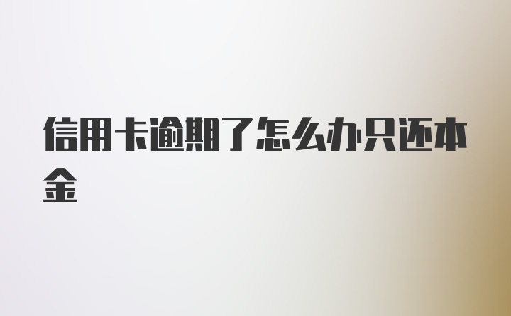 信用卡逾期了怎么办只还本金