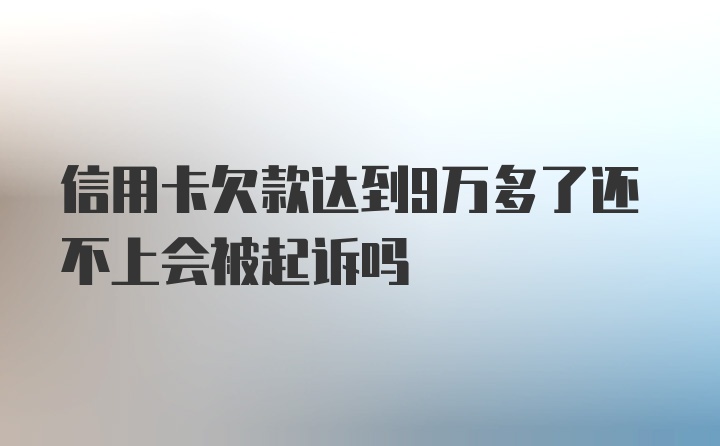 信用卡欠款达到9万多了还不上会被起诉吗