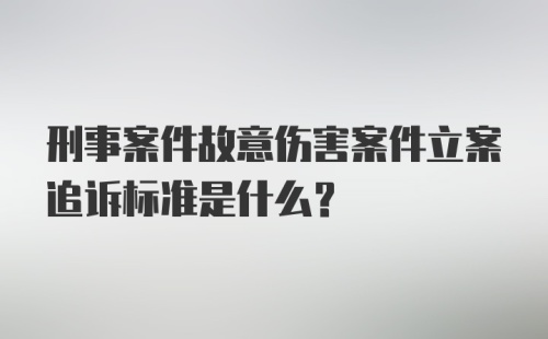 刑事案件故意伤害案件立案追诉标准是什么？