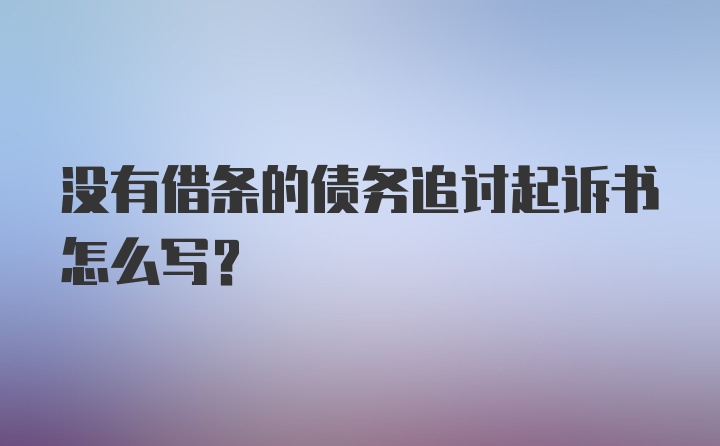 没有借条的债务追讨起诉书怎么写？