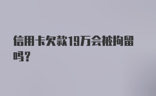 信用卡欠款19万会被拘留吗？